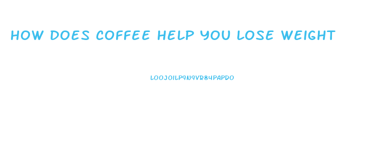 How Does Coffee Help You Lose Weight
