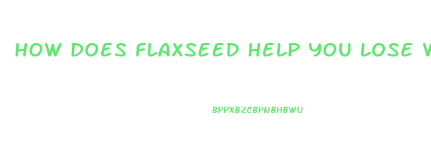 How Does Flaxseed Help You Lose Weight