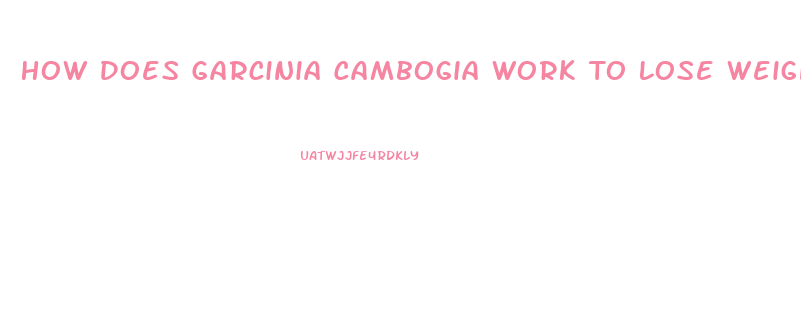 How Does Garcinia Cambogia Work To Lose Weight