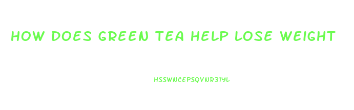 How Does Green Tea Help Lose Weight