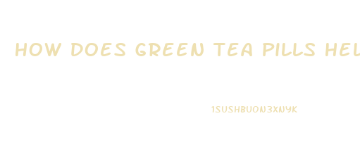 How Does Green Tea Pills Help You Lose Weight