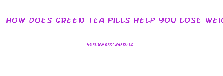 How Does Green Tea Pills Help You Lose Weight