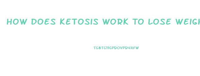 How Does Ketosis Work To Lose Weight