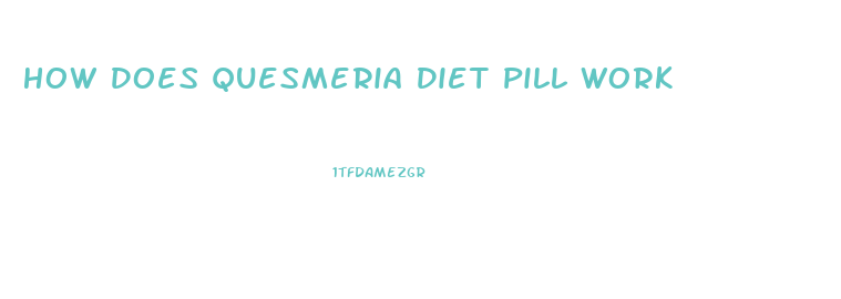 How Does Quesmeria Diet Pill Work