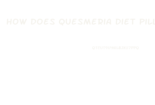 How Does Quesmeria Diet Pill Work