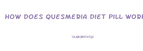 How Does Quesmeria Diet Pill Work