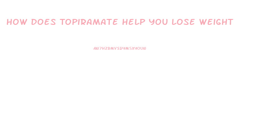 How Does Topiramate Help You Lose Weight