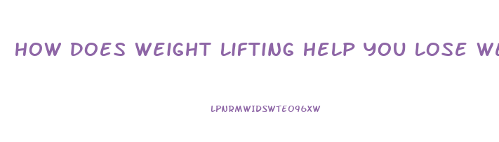 How Does Weight Lifting Help You Lose Weight