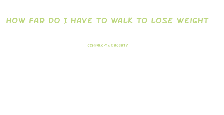 How Far Do I Have To Walk To Lose Weight