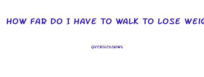 How Far Do I Have To Walk To Lose Weight