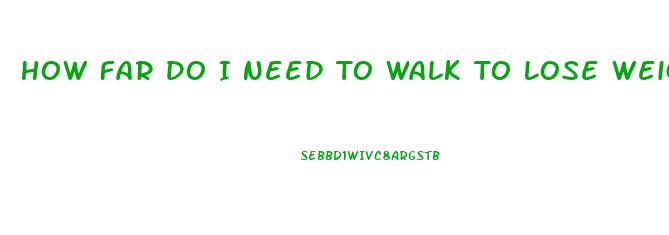 How Far Do I Need To Walk To Lose Weight