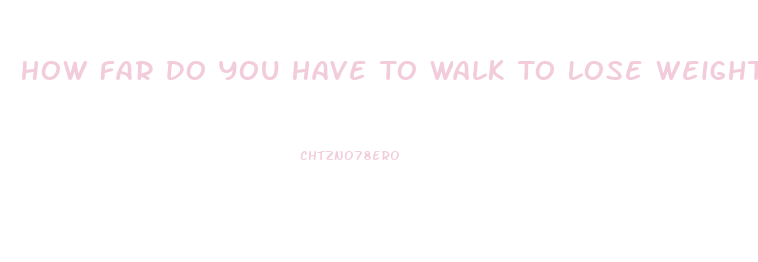 How Far Do You Have To Walk To Lose Weight