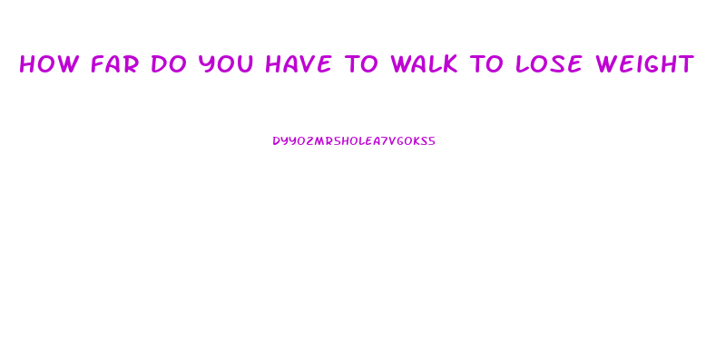 How Far Do You Have To Walk To Lose Weight