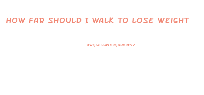 How Far Should I Walk To Lose Weight