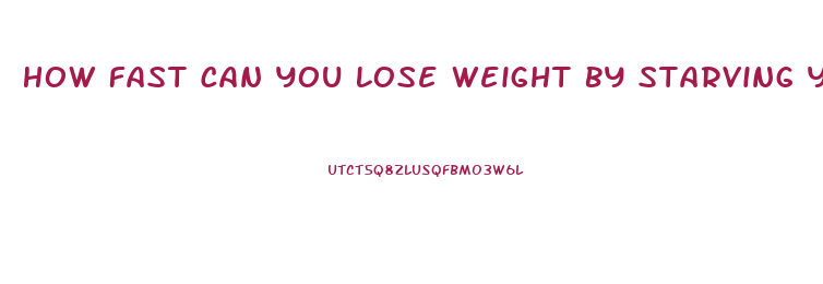 How Fast Can You Lose Weight By Starving Yourself