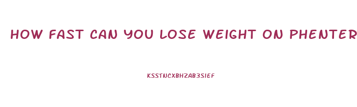 How Fast Can You Lose Weight On Phentermine