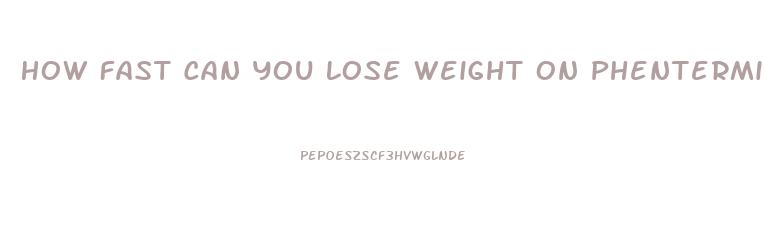 How Fast Can You Lose Weight On Phentermine