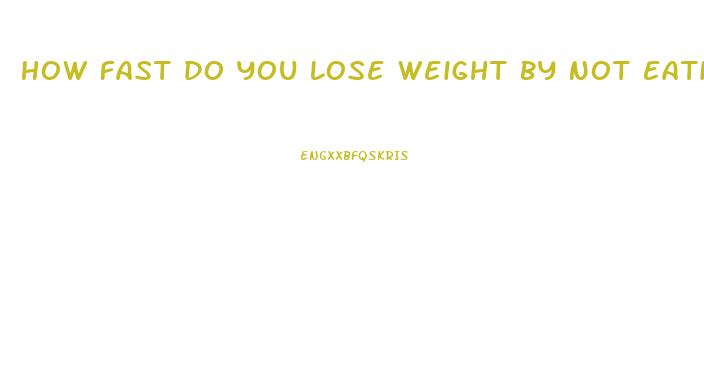 How Fast Do You Lose Weight By Not Eating