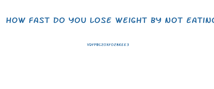 How Fast Do You Lose Weight By Not Eating