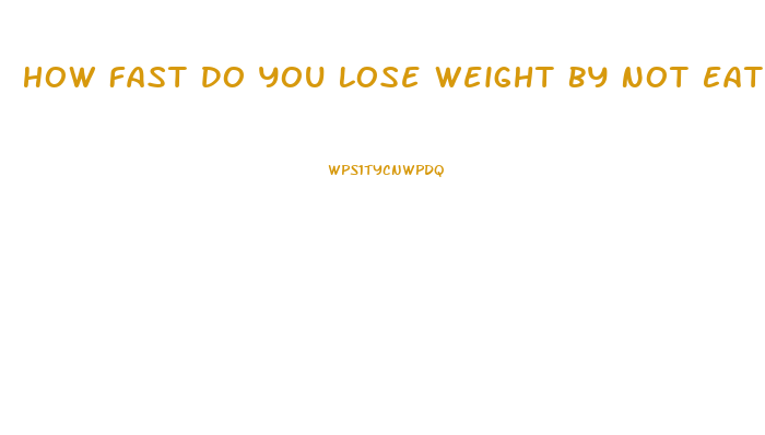 How Fast Do You Lose Weight By Not Eating