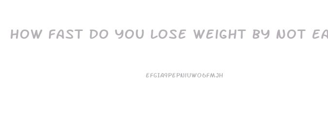 How Fast Do You Lose Weight By Not Eating