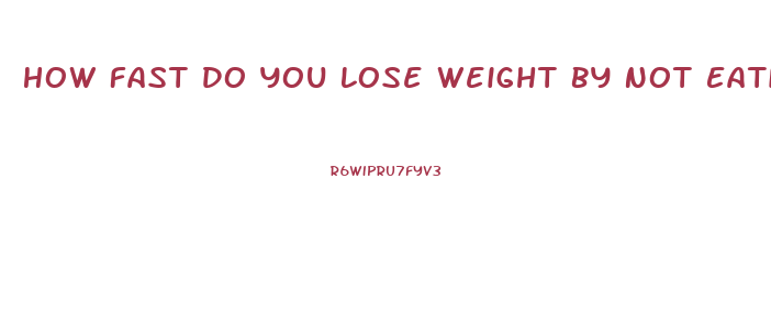 How Fast Do You Lose Weight By Not Eating