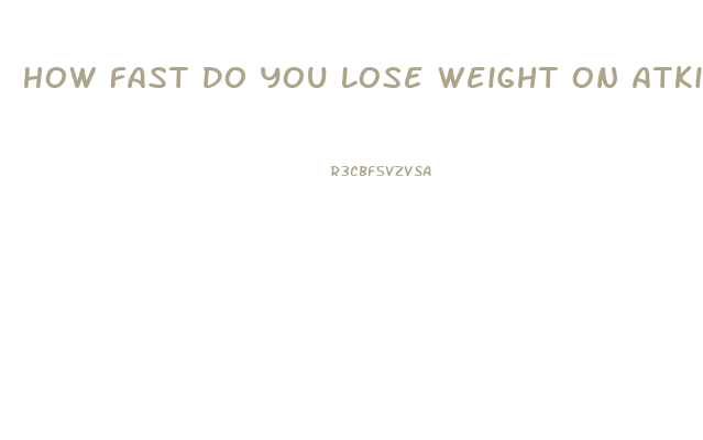 How Fast Do You Lose Weight On Atkins