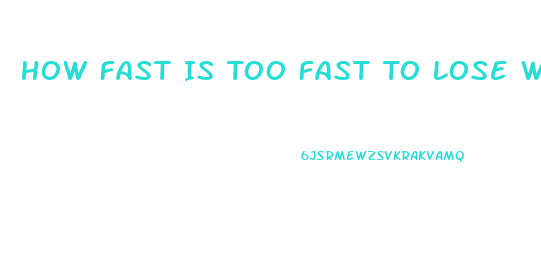 How Fast Is Too Fast To Lose Weight