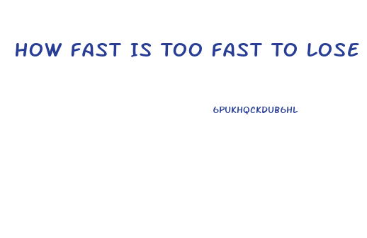 How Fast Is Too Fast To Lose Weight