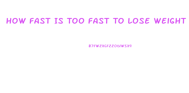 How Fast Is Too Fast To Lose Weight