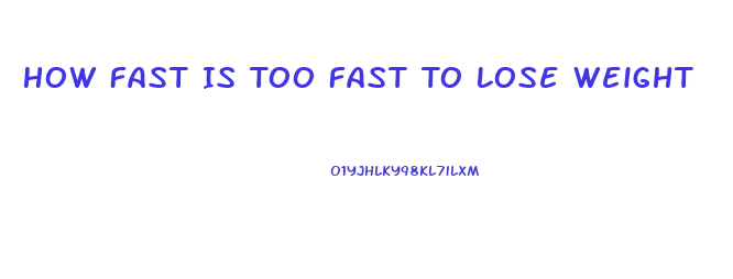 How Fast Is Too Fast To Lose Weight