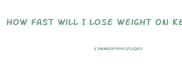 How Fast Will I Lose Weight On Keto