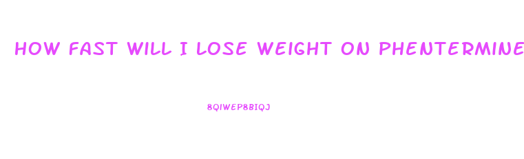 How Fast Will I Lose Weight On Phentermine