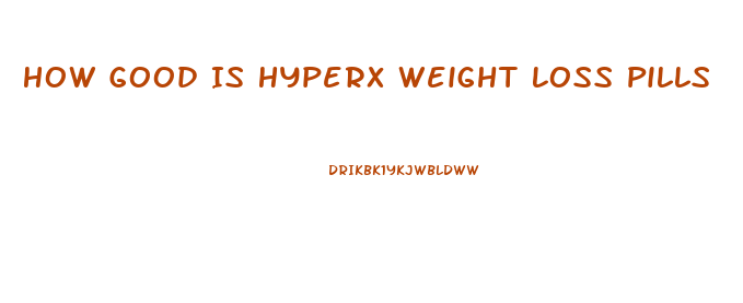 How Good Is Hyperx Weight Loss Pills