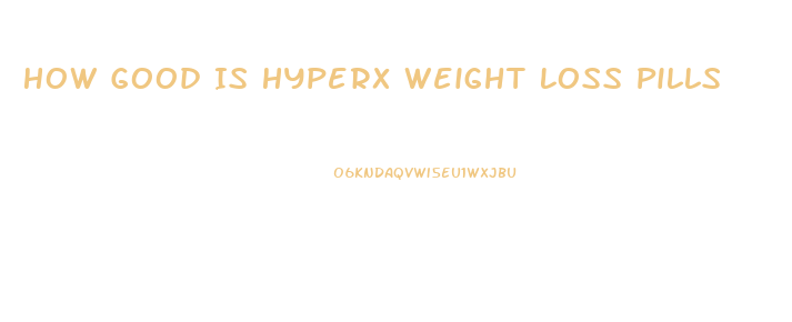 How Good Is Hyperx Weight Loss Pills