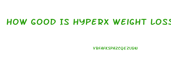How Good Is Hyperx Weight Loss Pills