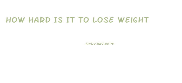 How Hard Is It To Lose Weight