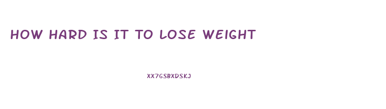 How Hard Is It To Lose Weight