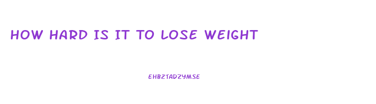How Hard Is It To Lose Weight