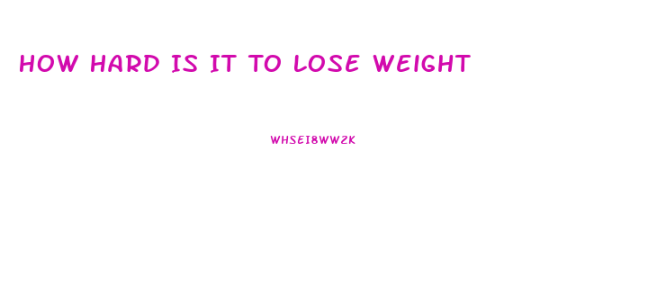 How Hard Is It To Lose Weight