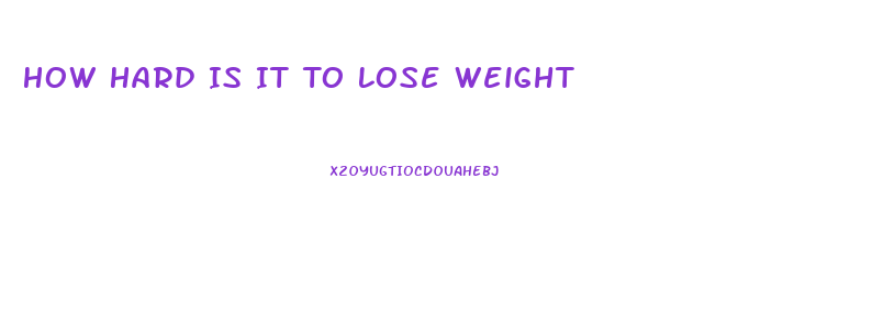 How Hard Is It To Lose Weight