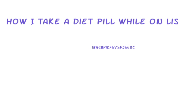 How I Take A Diet Pill While On Lisdexamphetamine Dimesylas