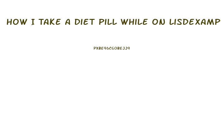 How I Take A Diet Pill While On Lisdexamphetamine Dimesylas