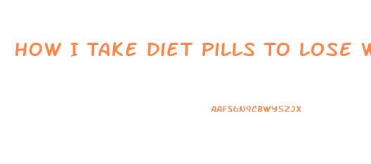 How I Take Diet Pills To Lose Weight Fast