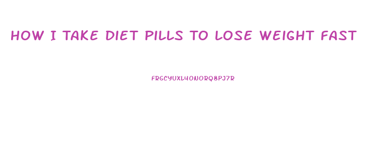 How I Take Diet Pills To Lose Weight Fast