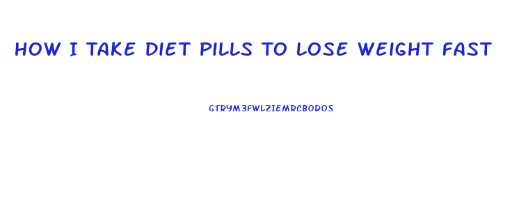 How I Take Diet Pills To Lose Weight Fast