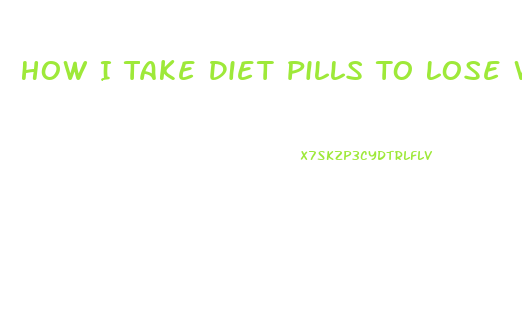 How I Take Diet Pills To Lose Weight Fast