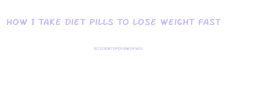 How I Take Diet Pills To Lose Weight Fast