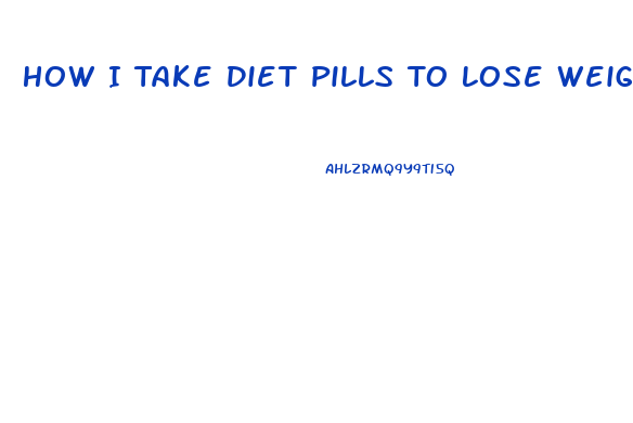 How I Take Diet Pills To Lose Weight Fast