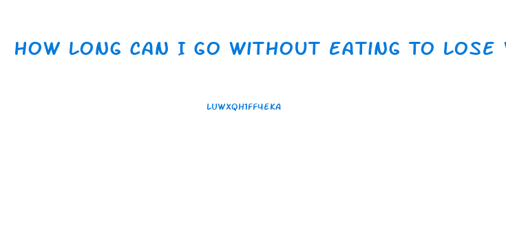 How Long Can I Go Without Eating To Lose Weight